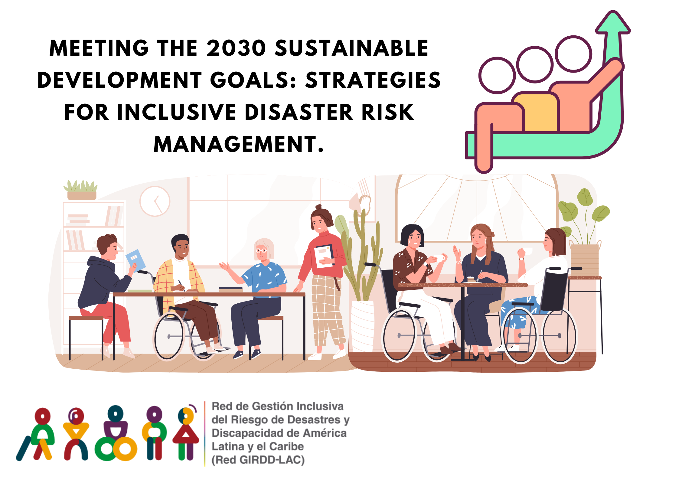 It is an image that contains a drawing of several people at work tables talking, some of them in wheelchairs. In addition, it contains text in the upper left part that says: Meeting the Sustainable Development Goals 2030: Strategies for Inclusive Disaster Risk Management. At the bottom appears the logo of the GIRDD LAC Network and text that says: Content available on our website.