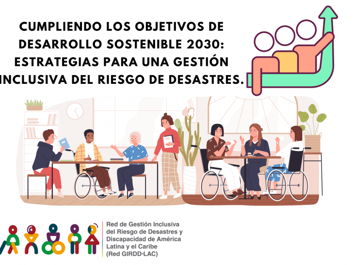 Es una imagen que contiene un dibujo de varias personas en mesas de trabajos dialogando, algunas de ellas en sillas de ruedas. A mas de ello contiene texto en la parte superior izquierda que dice: Cumpliendo los Objetivos de Desarrollo Sostenible 2030: Estrategias para una Gestión Inclusiva del Riesgo de Desastres. En la parte inferior aparece el logo de la Red GIRDD LAC y texto que dice: Contenido disponible en nuestra página web.
